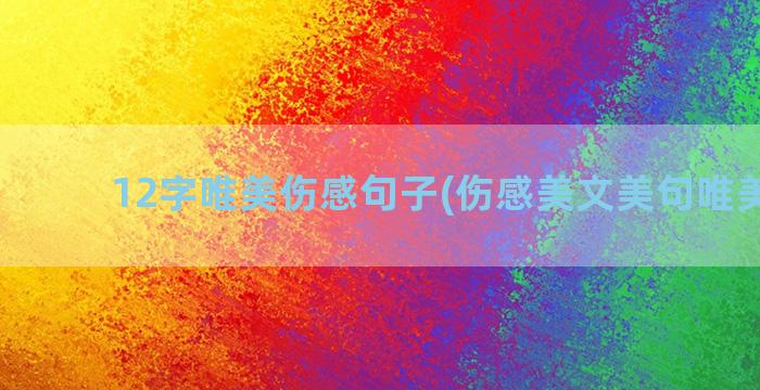 12字唯美伤感句子(伤感美文美句唯美简短)