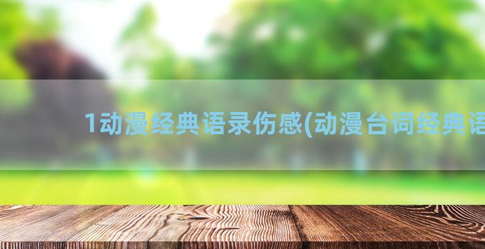 1动漫经典语录伤感(动漫台词经典语录)