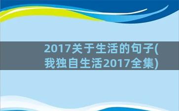 2017关于生活的句子(我独自生活2017全集)