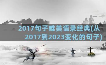 2017句子唯美语录经典(从2017到2023变化的句子)