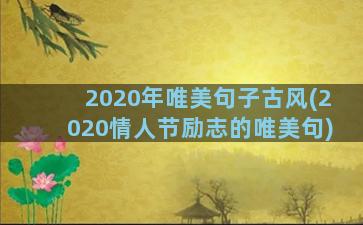 2020年唯美句子古风(2020情人节励志的唯美句)