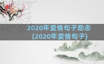 2020年爱情句子励志(2020年爱情句子)