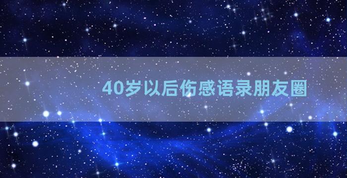 40岁以后伤感语录朋友圈