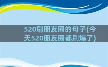 520刷朋友圈的句子(今天520朋友圈都刷爆了)