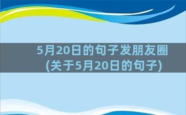 5月20日的句子发朋友圈(关于5月20日的句子)