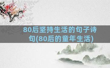 80后坚持生活的句子诗句(80后的童年生活)