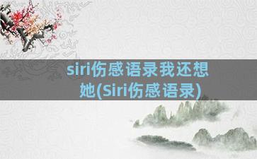 siri伤感语录我还想她(Siri伤感语录)