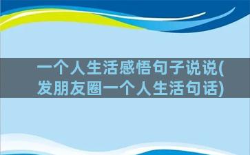 一个人生活感悟句子说说(发朋友圈一个人生活句话)