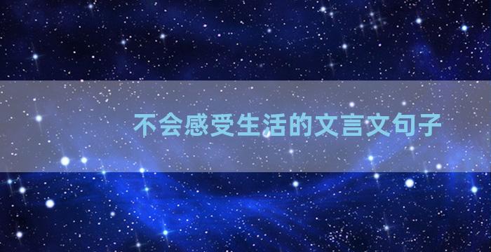 不会感受生活的文言文句子