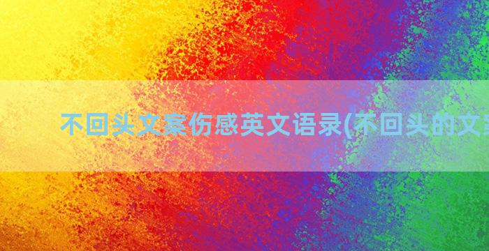 不回头文案伤感英文语录(不回头的文案简短)