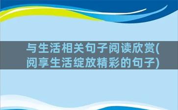 与生活相关句子阅读欣赏(阅享生活绽放精彩的句子)