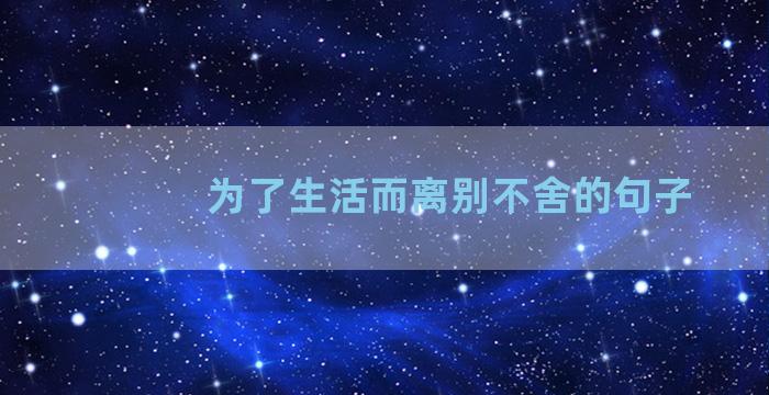 为了生活而离别不舍的句子