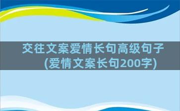 交往文案爱情长句高级句子(爱情文案长句200字)