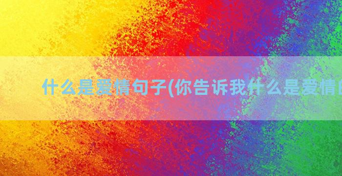 什么是爱情句子(你告诉我什么是爱情的句子)