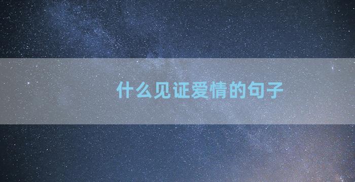 什么见证爱情的句子