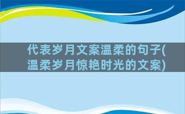 代表岁月文案温柔的句子(温柔岁月惊艳时光的文案)