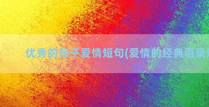 优秀的句子爱情短句(爱情的经典语录短句子)