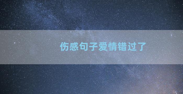 伤感句子爱情错过了