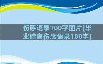 伤感语录100字图片(毕业赠言伤感语录100字)