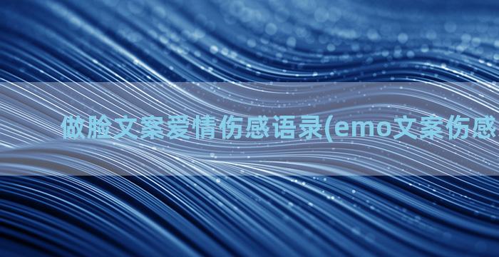 做脸文案爱情伤感语录(emo文案伤感爱情长篇)