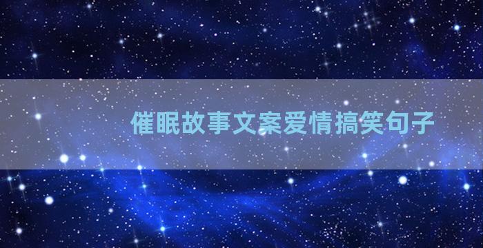 催眠故事文案爱情搞笑句子