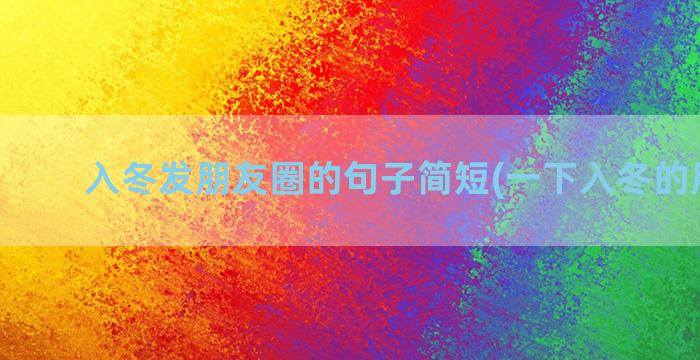 入冬发朋友圈的句子简短(一下入冬的朋友圈)