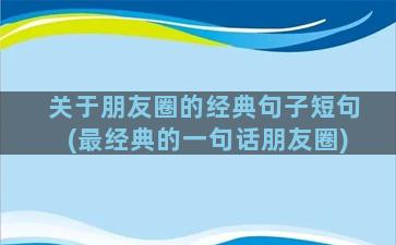 关于朋友圈的经典句子短句(最经典的一句话朋友圈)