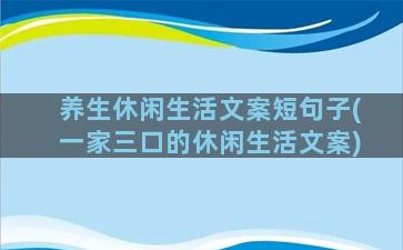 养生休闲生活文案短句子(一家三口的休闲生活文案)