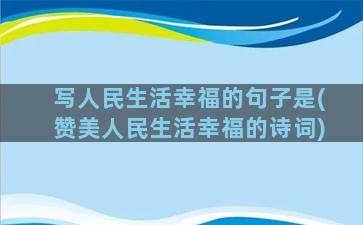 写人民生活幸福的句子是(赞美人民生活幸福的诗词)