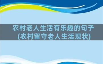 农村老人生活有乐趣的句子(农村留守老人生活现状)