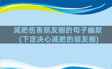 减肥伤害朋友圈的句子幽默(下定决心减肥的朋友圈)