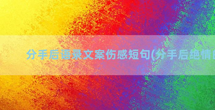 分手后语录文案伤感短句(分手后绝情的文案)