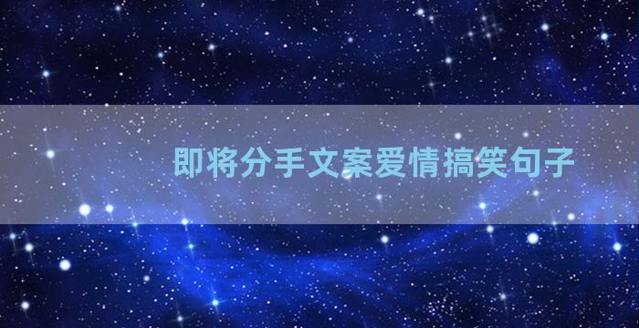 即将分手文案爱情搞笑句子