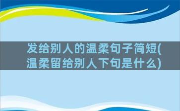 发给别人的温柔句子简短(温柔留给别人下句是什么)