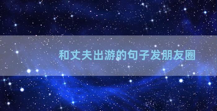 和丈夫出游的句子发朋友圈