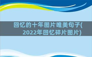 回忆的十年图片唯美句子(2022年回忆碎片图片)