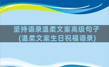 坚持语录温柔文案高级句子(温柔文案生日祝福语录)