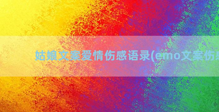 姑娘文案爱情伤感语录(emo文案伤感爱情)