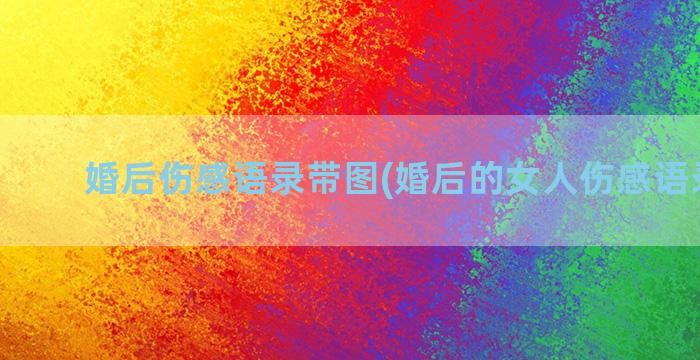 婚后伤感语录带图(婚后的女人伤感语录抖音)