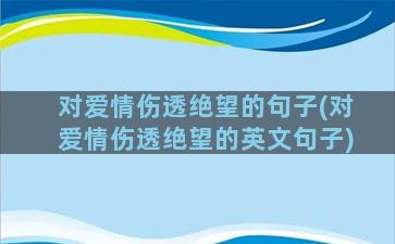 对爱情伤透绝望的句子(对爱情伤透绝望的英文句子)