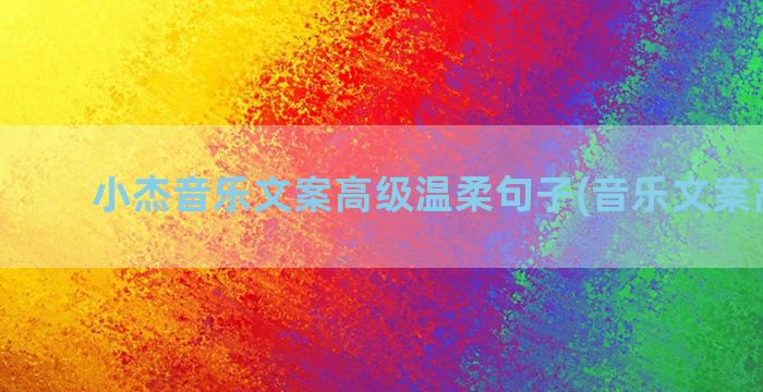 小杰音乐文案高级温柔句子(音乐文案高级感)