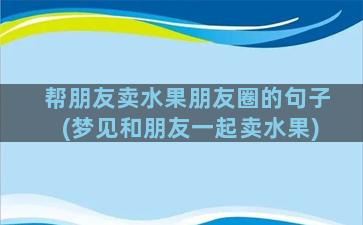 帮朋友卖水果朋友圈的句子(梦见和朋友一起卖水果)