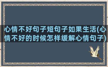 心情不好句子短句子如果生活(心情不好的时候怎样缓解心情句子)