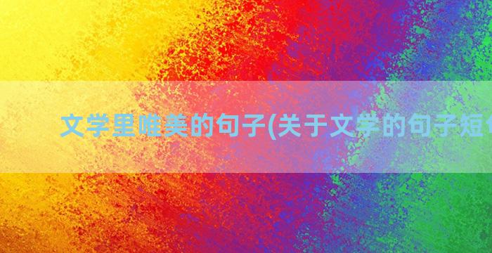 文学里唯美的句子(关于文学的句子短句唯美)