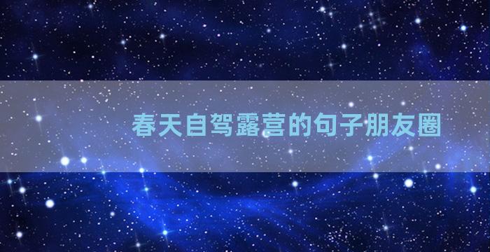 春天自驾露营的句子朋友圈