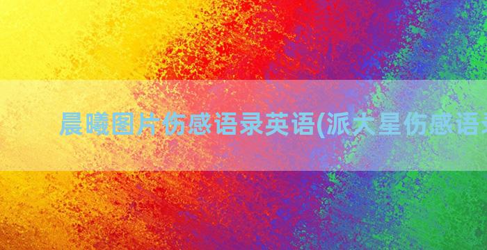 晨曦图片伤感语录英语(派大星伤感语录图片)