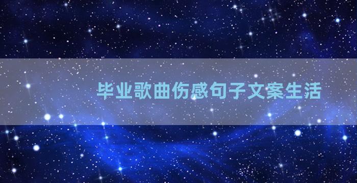 毕业歌曲伤感句子文案生活