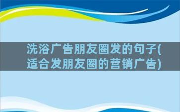 洗浴广告朋友圈发的句子(适合发朋友圈的营销广告)