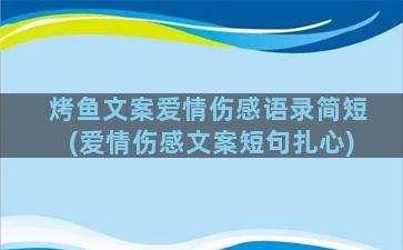 烤鱼文案爱情伤感语录简短(爱情伤感文案短句扎心)