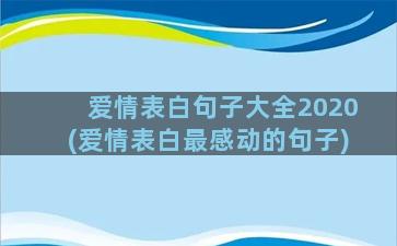 爱情表白句子大全2020(爱情表白最感动的句子)